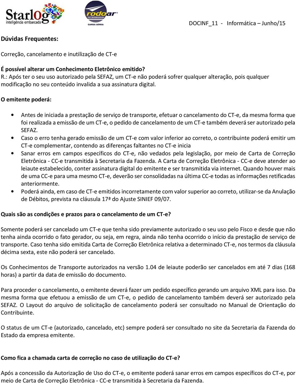 O emitente poderá: Antes de iniciada a prestação de serviço de transporte, efetuar o cancelamento do CT-e, da mesma forma que foi realizada a emissão de um CT-e, o pedido de cancelamento de um CT-e