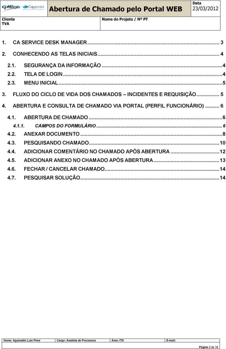 ABERTURA DE CHAMADO... 6 4.1.1. CAMPOS DO FORMULÁRIO... 6 4.2. ANEXAR DOCUMENTO... 8 4.3. PESQUISANDO CHAMADO... 10 4.4. ADICIONAR COMENTÁRIO NO CHAMADO APÓS ABERTURA.