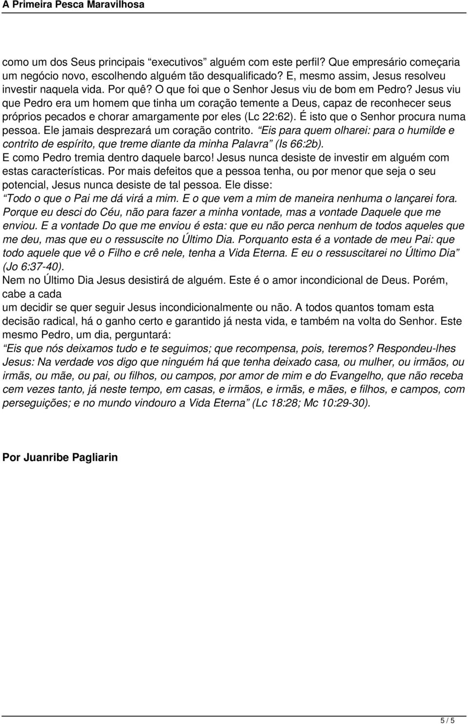 Jesus viu que Pedro era um homem que tinha um coração temente a Deus, capaz de reconhecer seus próprios pecados e chorar amargamente por eles (Lc 22:62). É isto que o Senhor procura numa pessoa.