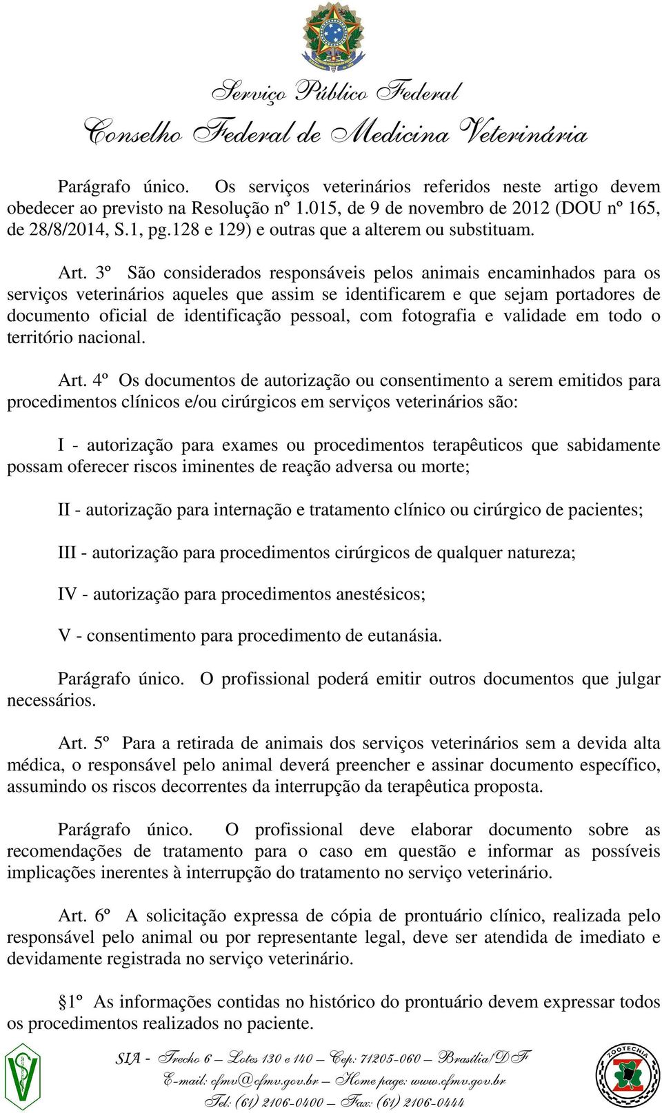 3º São considerados responsáveis pelos animais encaminhados para os serviços veterinários aqueles que assim se identificarem e que sejam portadores de documento oficial de identificação pessoal, com