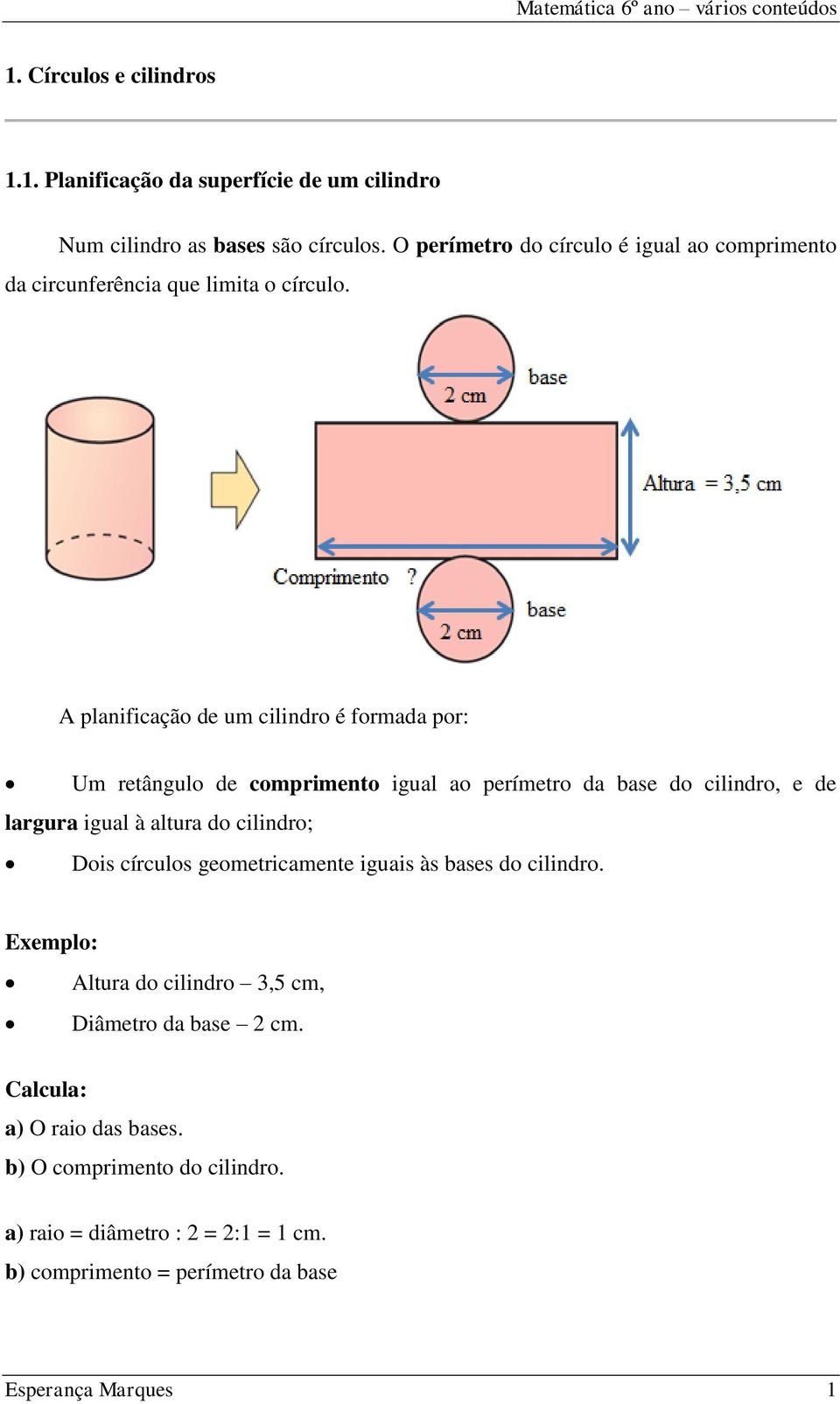 A planificação de um cilindro é formada por: Um retângulo de comprimento igual ao perímetro da base do cilindro, e de largura igual à altura do cilindro;