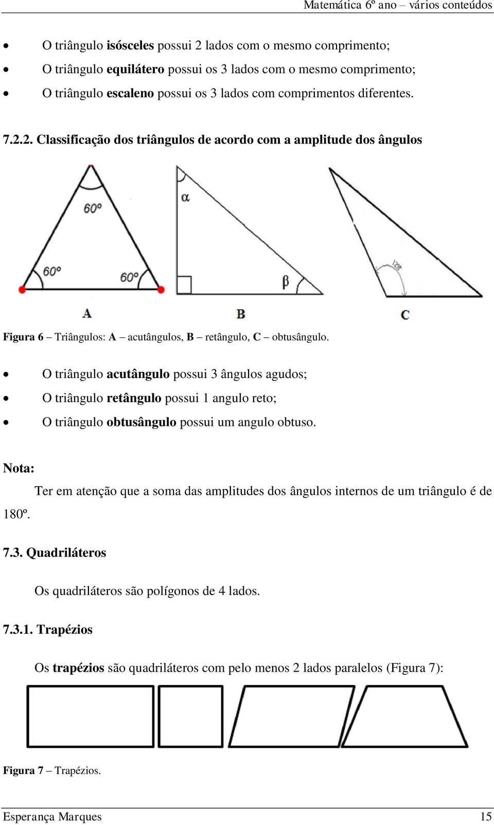 O triângulo acutângulo possui 3 ângulos agudos; O triângulo retângulo possui 1 angulo reto; O triângulo obtusângulo possui um angulo obtuso. Nota: 180º.