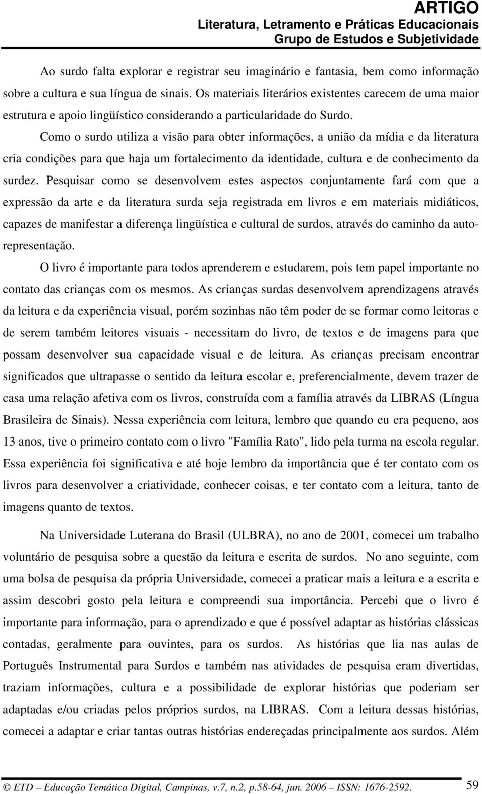 Como o surdo utiliza a visão para obter informações, a união da mídia e da literatura cria condições para que haja um fortalecimento da identidade, cultura e de conhecimento da surdez.