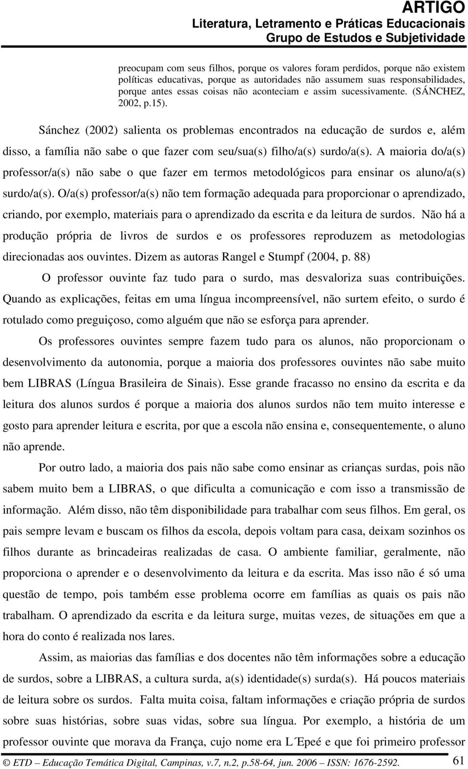 Sánchez (2002) salienta os problemas encontrados na educação de surdos e, além disso, a família não sabe o que fazer com seu/sua(s) filho/a(s) surdo/a(s).