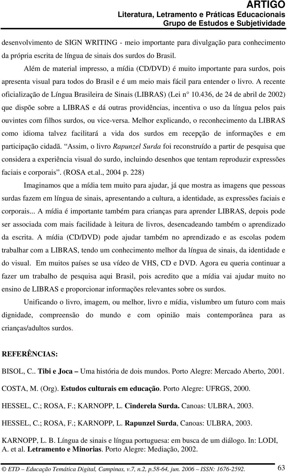 A recente oficialização de Língua Brasileira de Sinais (LIBRAS) (Lei n 10.