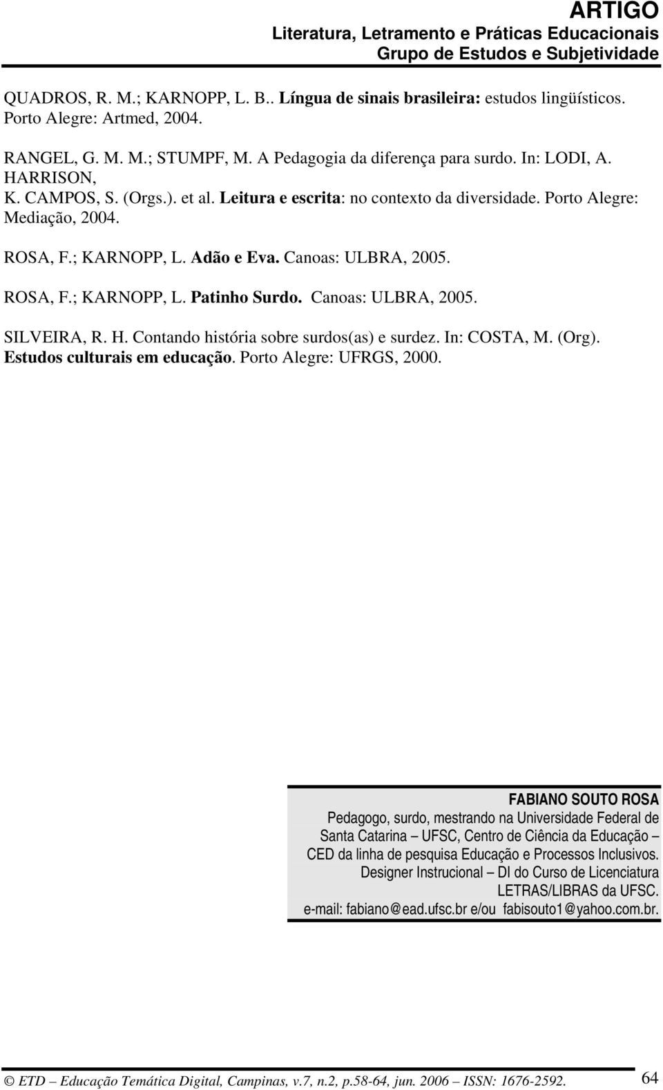 Canoas: ULBRA, 2005. SILVEIRA, R. H. Contando história sobre surdos(as) e surdez. In: COSTA, M. (Org). Estudos culturais em educação. Porto Alegre: UFRGS, 2000.
