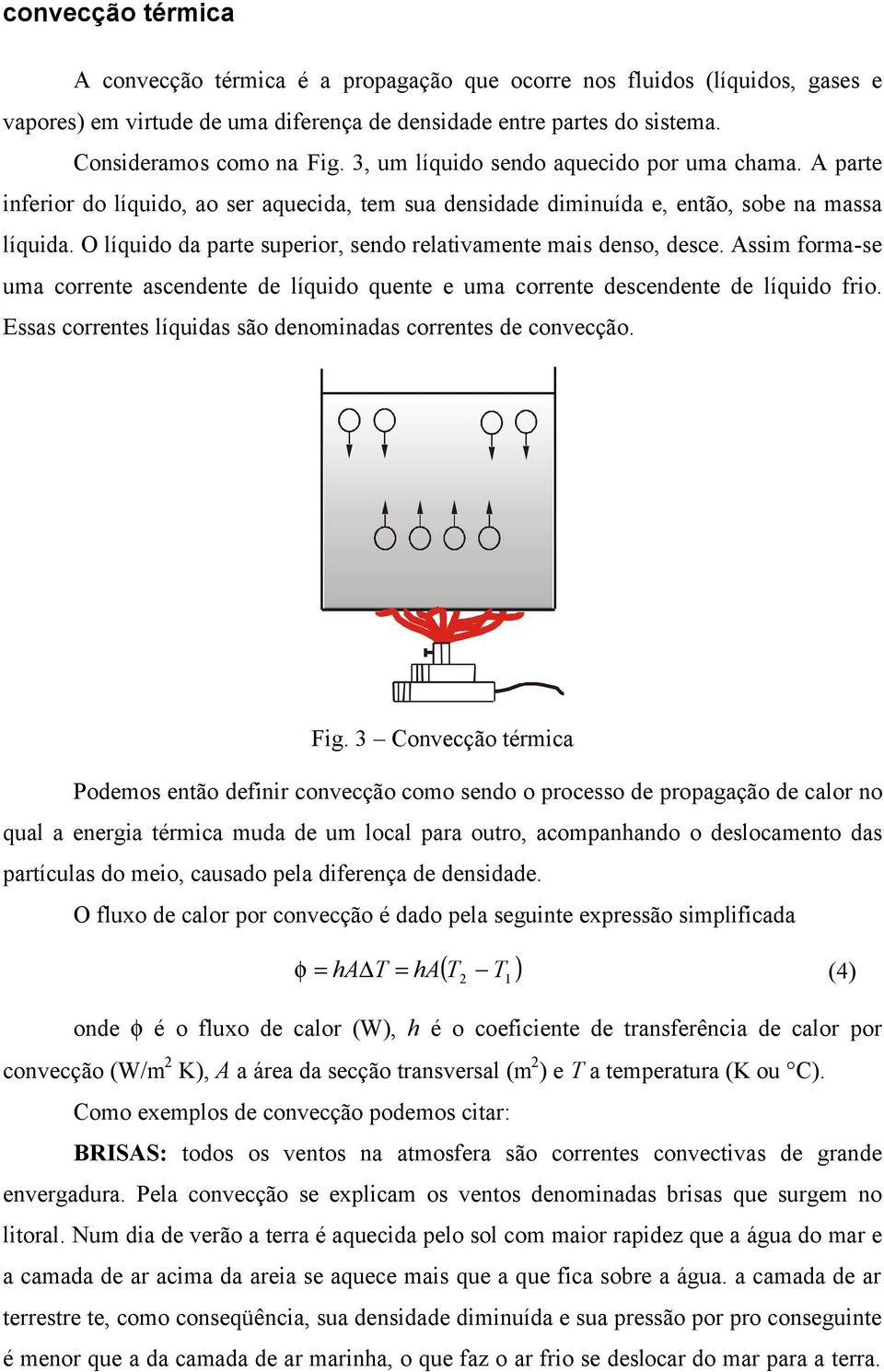 O líquido da parte superior, sendo relativamente mais denso, desce. Assim forma-se uma corrente ascendente de líquido quente e uma corrente descendente de líquido frio.