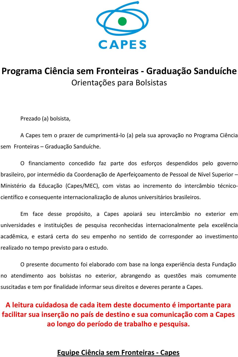 O financiamento concedido faz parte dos esforços despendidos pelo governo brasileiro, por intermédio da Coordenação de Aperfeiçoamento de Pessoal de Nível Superior Ministério da Educação (Capes/MEC),