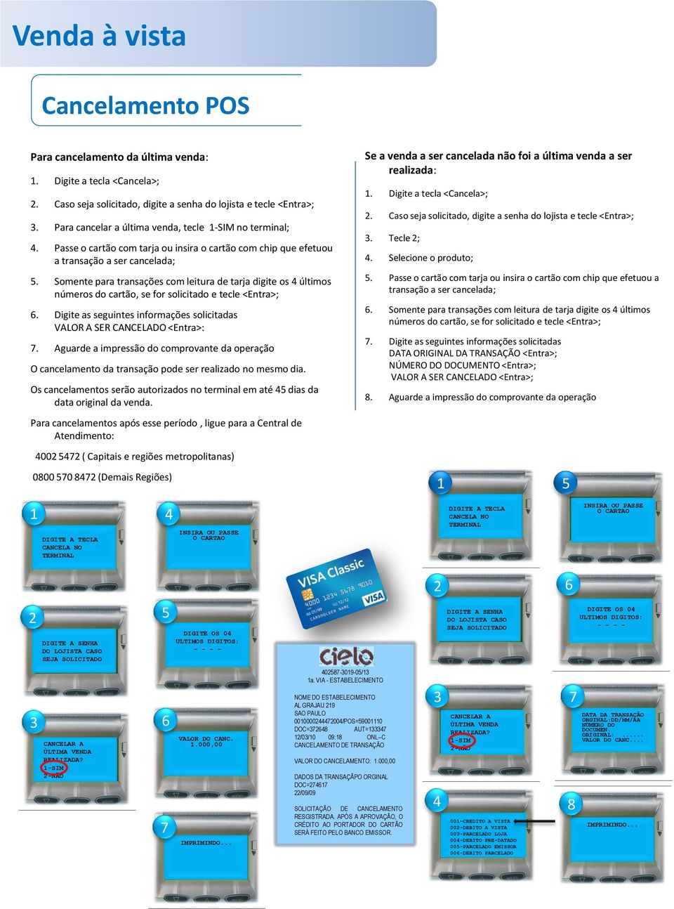 Somente para transações com leitura de tarja digite os 4 últimos números do cartão, se for solicitado e tecle <Entra>; 6. Digite as seguintes informações solicitadas VALOR A SER CANCELADO <Entra>:.