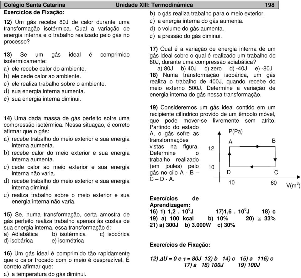 c) ele realiza trabalho sobre o ambiente. d) sua energia interna aumenta. e) sua energia interna diminui. 4) Uma dada massa de gás perfeito sofre uma compressão isotérmica.