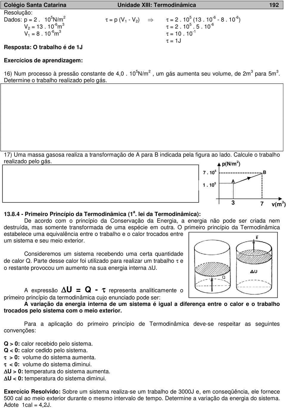 Determine o trabalho realizado pelo gás. 7) Uma massa gasosa realiza a transformação de A para B indicada pela figura ao lado. Calcule o trabalho realizado pelo gás. p(n/m ) 7. 0 5 B A. 0 5 3.8.