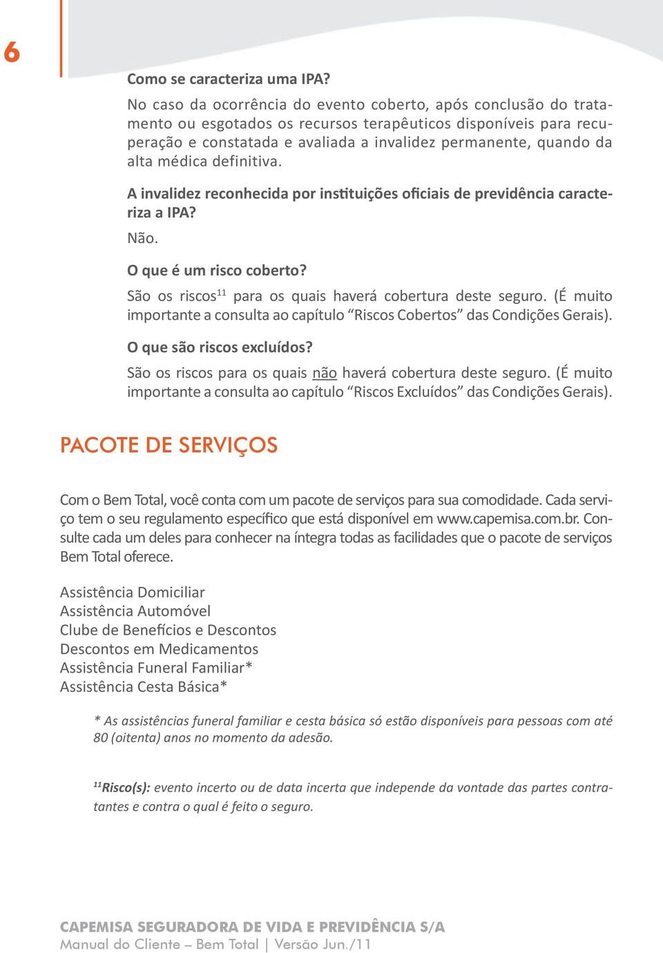 médica definitiva. A invalidez reconhecida por instituições oficiais de previdência caracteriza a IPA? Não. O que é um risco coberto? São os riscos 11 para os quais haverá cobertura deste seguro.