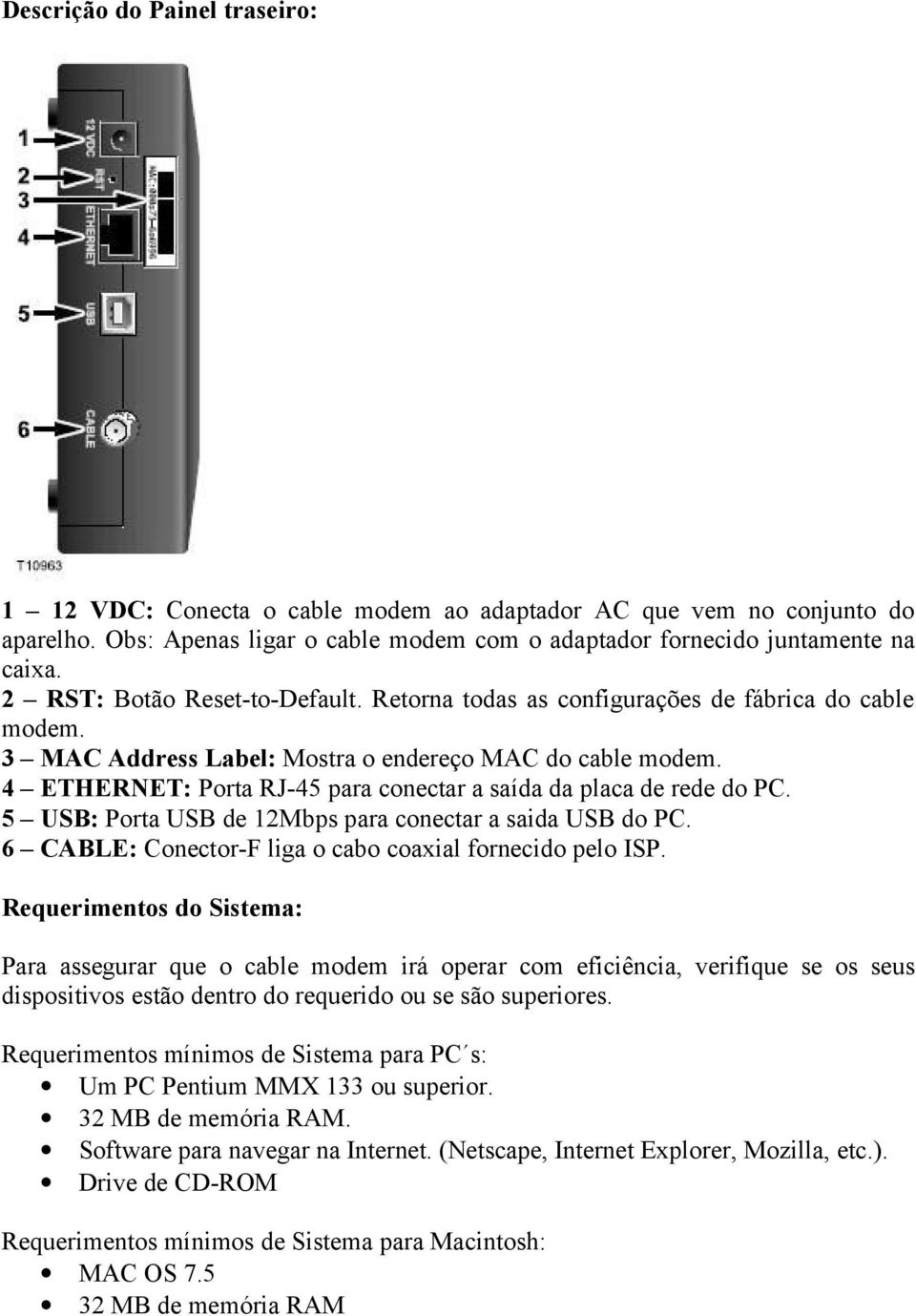 4 ETHERNET: Porta RJ-45 para conectar a saída da placa de rede do PC. 5 USB: Porta USB de 12Mbps para conectar a saida USB do PC. 6 CABLE: Conector-F liga o cabo coaxial fornecido pelo ISP.