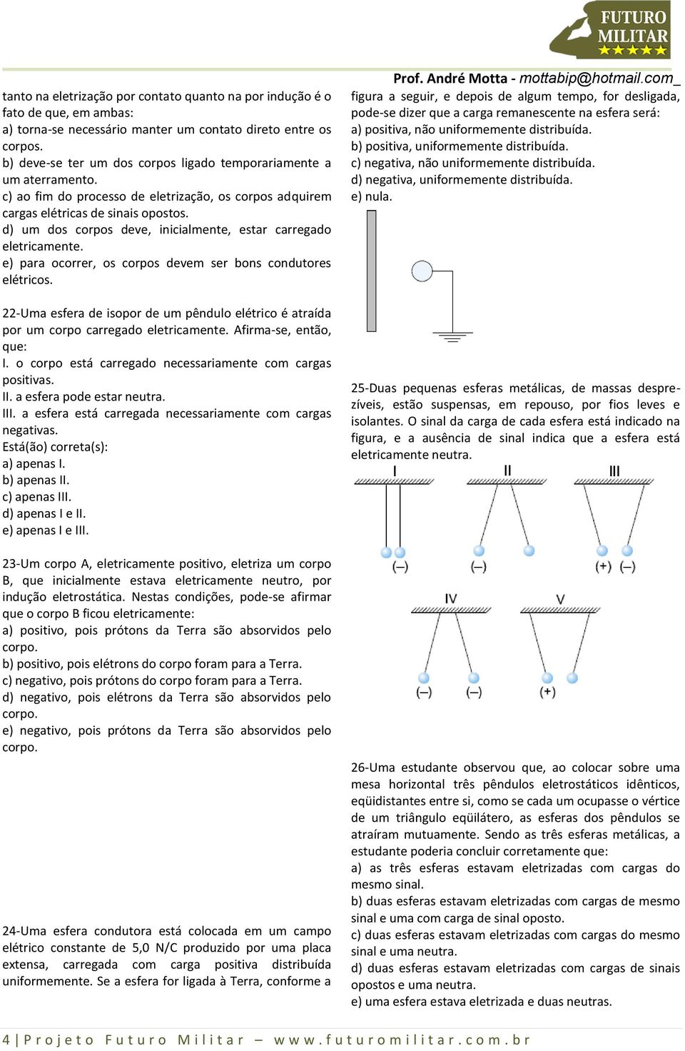 d) um dos corpos deve, inicialmente, estar carregado eletricamente. e) para ocorrer, os corpos devem ser bons condutores elétricos.