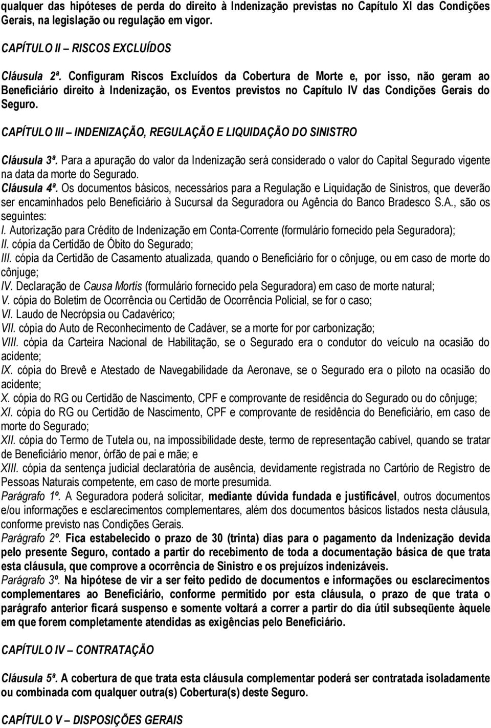 CAPÍTULO III INDENIZAÇÃO, REGULAÇÃO E LIQUIDAÇÃO DO SINISTRO Cláusula 3ª. Para a apuração do valor da Indenização será considerado o valor do Capital Segurado vigente na data da morte do Segurado.