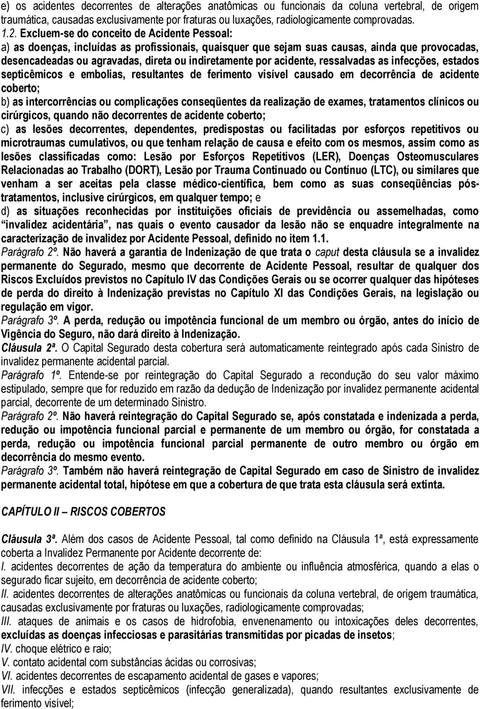 acidente, ressalvadas as infecções, estados septicêmicos e embolias, resultantes de ferimento visível causado em decorrência de acidente coberto; b) as intercorrências ou complicações conseqüentes da