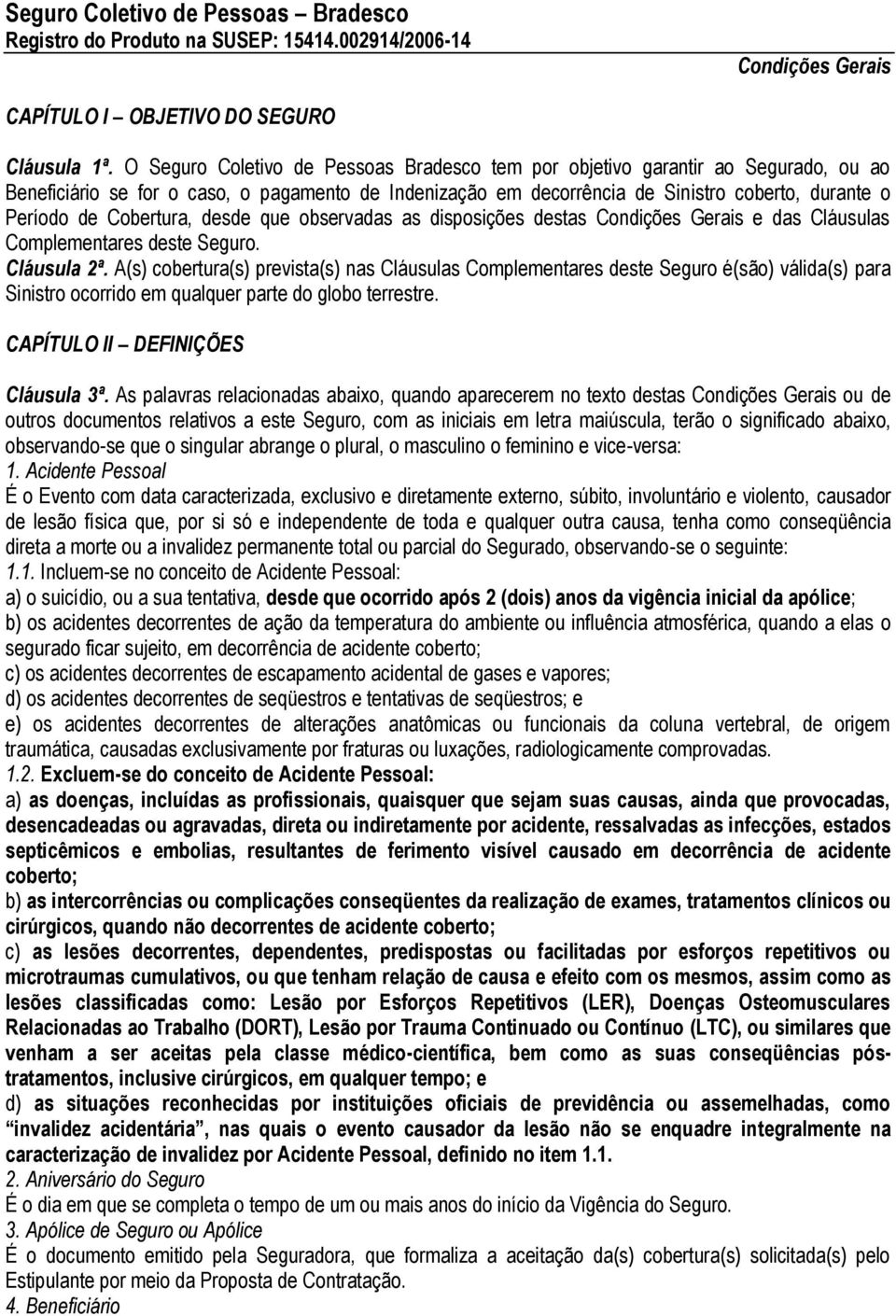 Cobertura, desde que observadas as disposições destas Condições Gerais e das Cláusulas Complementares deste Seguro. Cláusula 2ª.