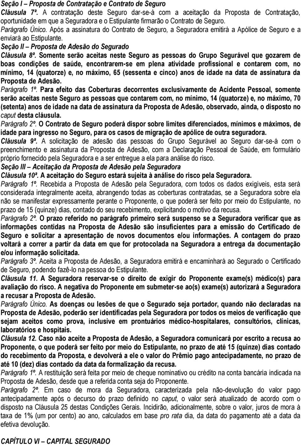 Após a assinatura do Contrato de Seguro, a Seguradora emitirá a Apólice de Seguro e a enviará ao Estipulante. Seção II Proposta de Adesão do Segurado Cláusula 8ª.