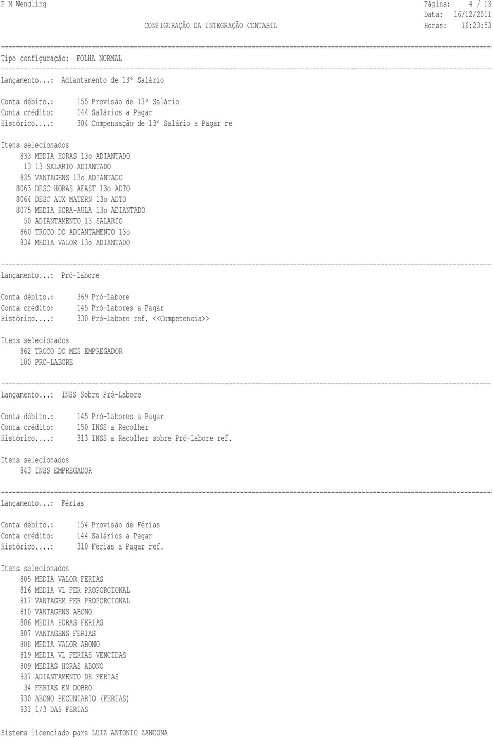 VANTAGENS 13o ADIANTADO 8063 DESC HORAS AFAST 13o ADTO 8064 DESC AUX MATERN 13o ADTO 8075 MEDIA HORA-AULA 13o ADIANTADO 50 ADIANTAMENTO 13 SALARIO 860 TROCO DO ADIANTAMENTO 13o 834 MEDIA VALOR 13o