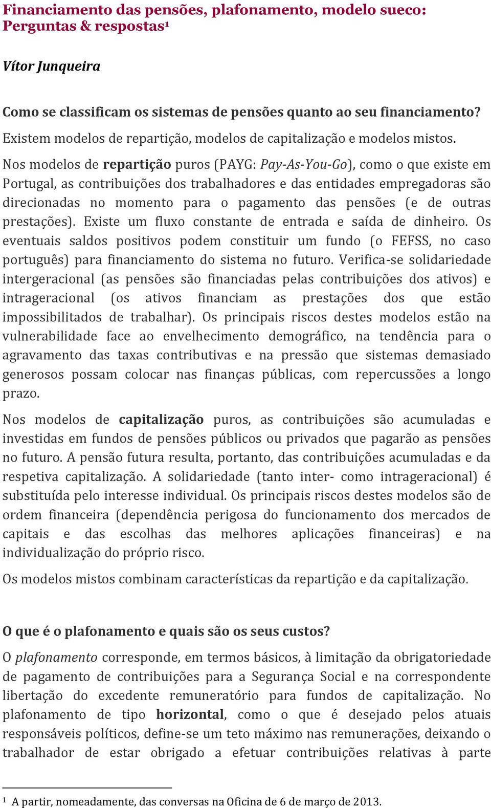 Nos modelos de repartição puros (PAYG: Pay-As-You-Go), como o que existe em Portugal, as contribuições dos trabalhadores e das entidades empregadoras são direcionadas no momento para o pagamento das