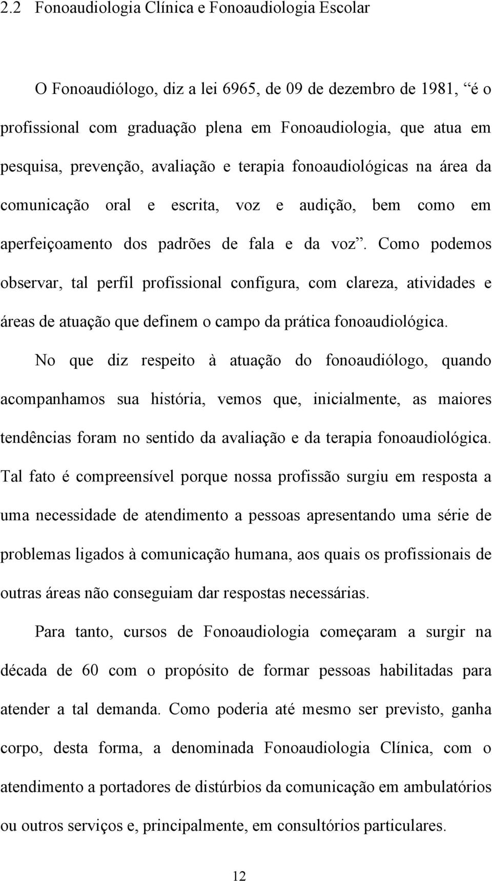 Como podemos observar, tal perfil profissional configura, com clareza, atividades e áreas de atuação que definem o campo da prática fonoaudiológica.