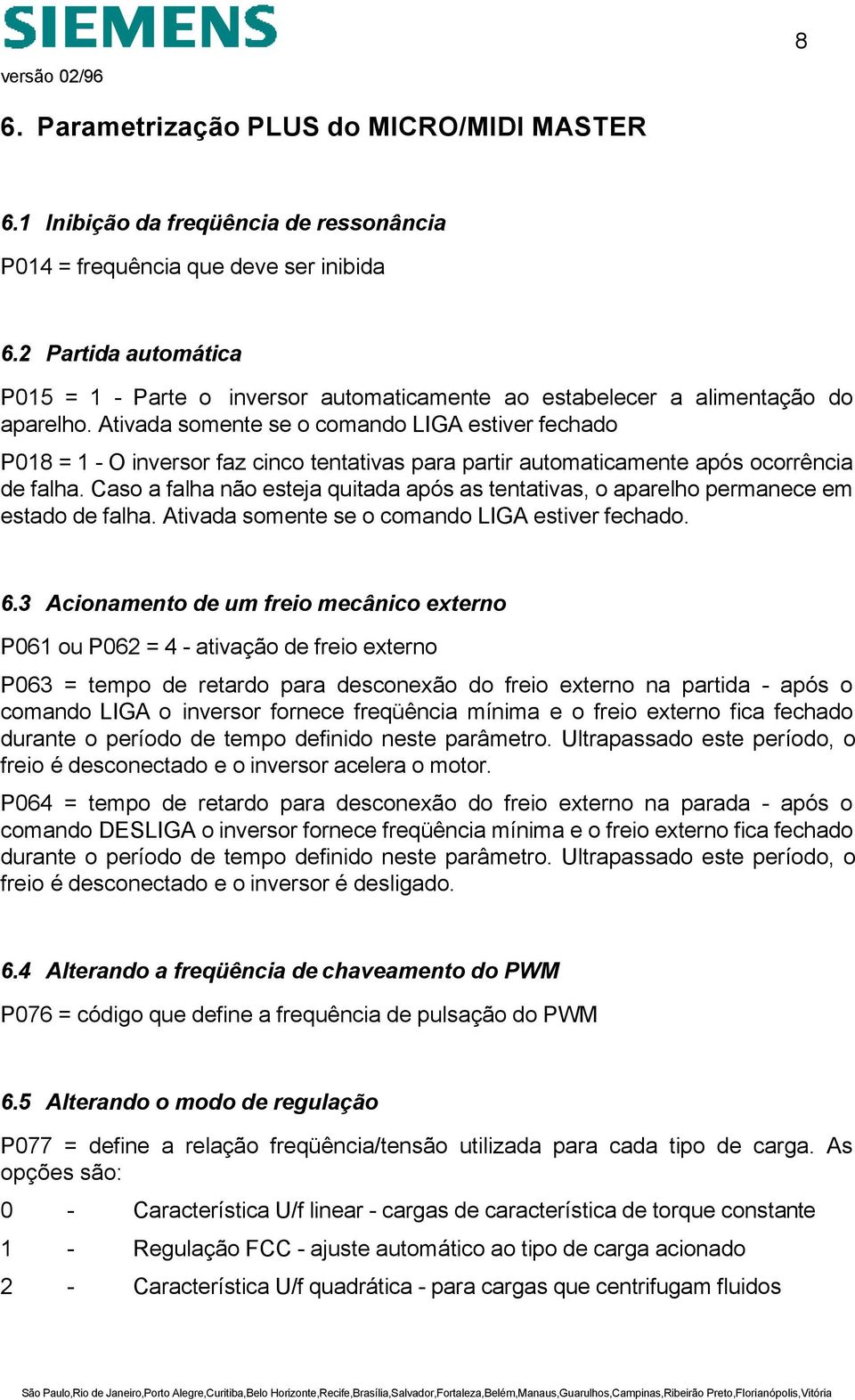 Ativada somente se o comando LIGA estiver fechado P018 = 1 - O inversor faz cinco tentativas para partir automaticamente após ocorrência de falha.