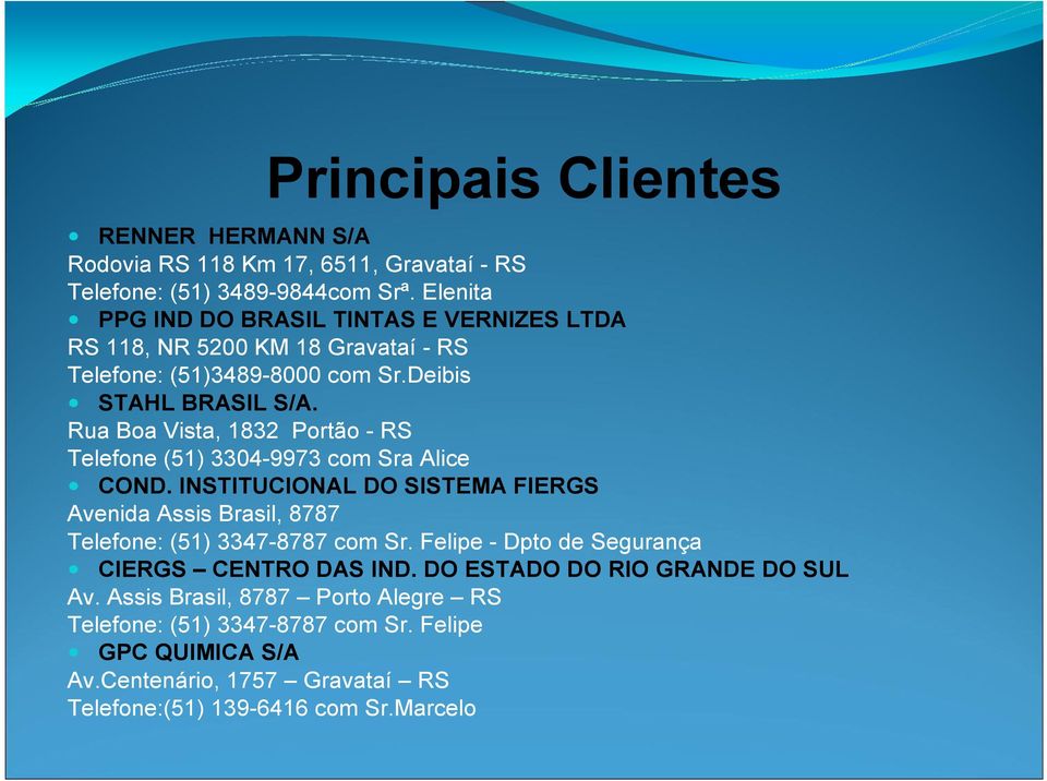 Rua Boa Vista, 1832 Portão - RS Telefone (51) 3304-9973 com Sra Alice COND. INSTITUCIONAL DO SISTEMA FIERGS Avenida Assis Brasil, 8787 Telefone: (51) 3347-8787 com Sr.