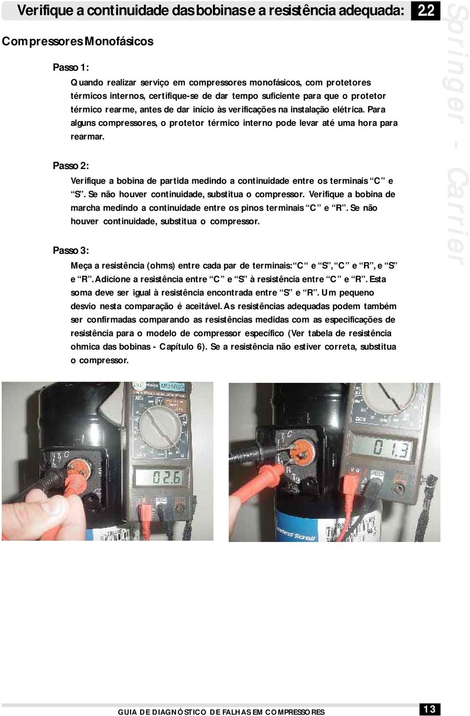 Para alguns compressores, o protetor térmico interno pode levar até uma hora para rearmar. Passo 2: Verifique a bobina de partida medindo a continuidade entre os terminais C e S.