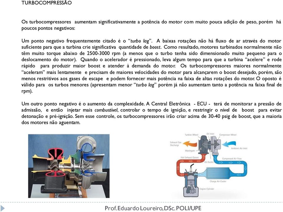 Como resultado, motores turbinados normalmente não têm muito torque abaixo de 2500-3000 rpm (a menos que o turbo tenha sido dimensionado muito pequeno para o deslocamento do motor).