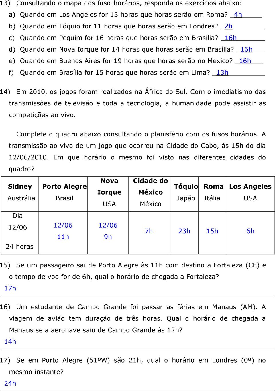 _16h e) Quando em Buenos Aires for 19 horas que horas serão no México? _16h f) Quando em Brasília for 15 horas que horas serão em Lima? _13h 14) Em 2010, os jogos foram realizados na África do Sul.