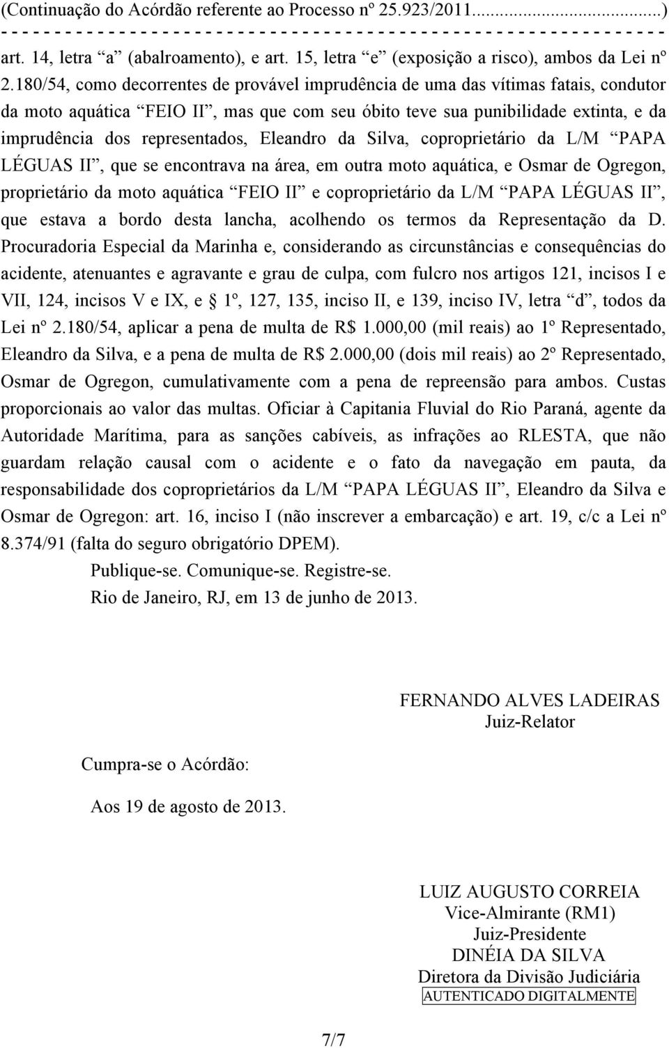 Eleandro da Silva, coproprietário da L/M PAPA LÉGUAS II, que se encontrava na área, em outra moto aquática, e Osmar de Ogregon, proprietário da moto aquática FEIO II e coproprietário da L/M PAPA