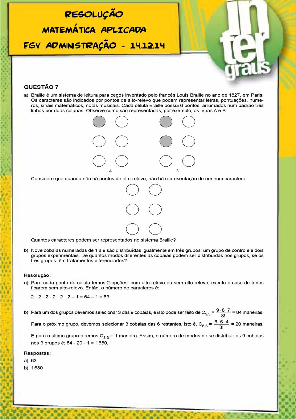 Cada célula Braille possui 6 pontos, arrumados num padrão três linhas por duas colunas. Observe como são representadas, por exemplo, as letras A e B.