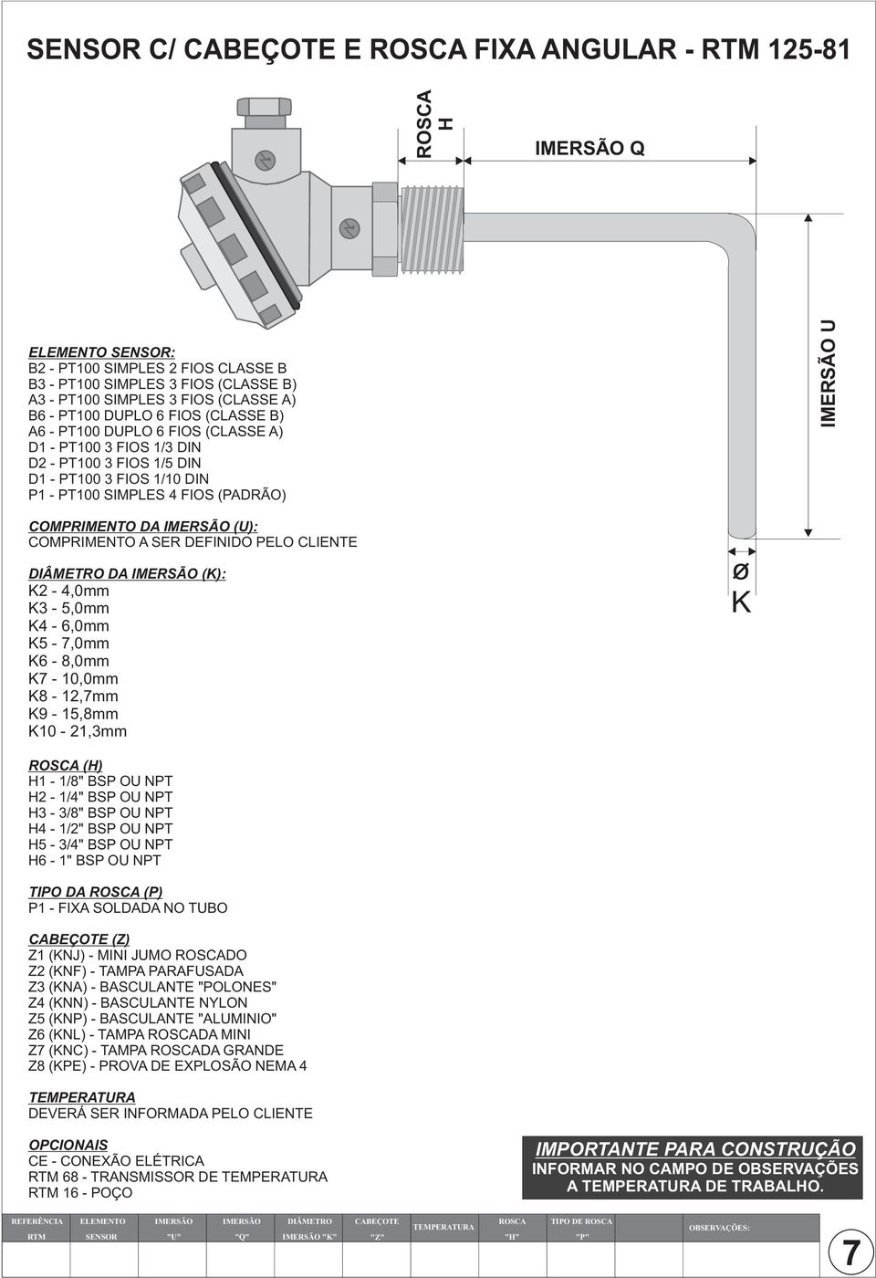 (U): COMPRIMENTO A SER DEFINIDO PELO CLIENTE DIÂMETRO DA IMERSÃO (K): K2-4,0mm K3-5,0mm K4-6,0mm K5-7,0mm K6-8,0mm K7-10,0mm K8-12,7mm K9-15,8mm K10-21,3mm o K (H) H1-1/8" BSP OU NPT H2-1/4" BSP OU