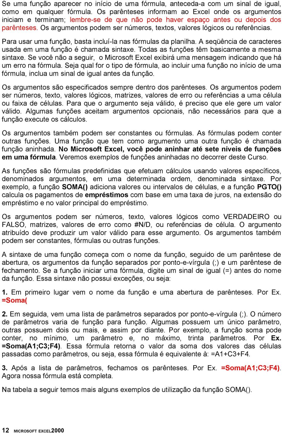 Os argumentos podem ser números, textos, valores lógicos ou referências. Para usar uma função, basta incluí-la nas fórmulas da planilha.