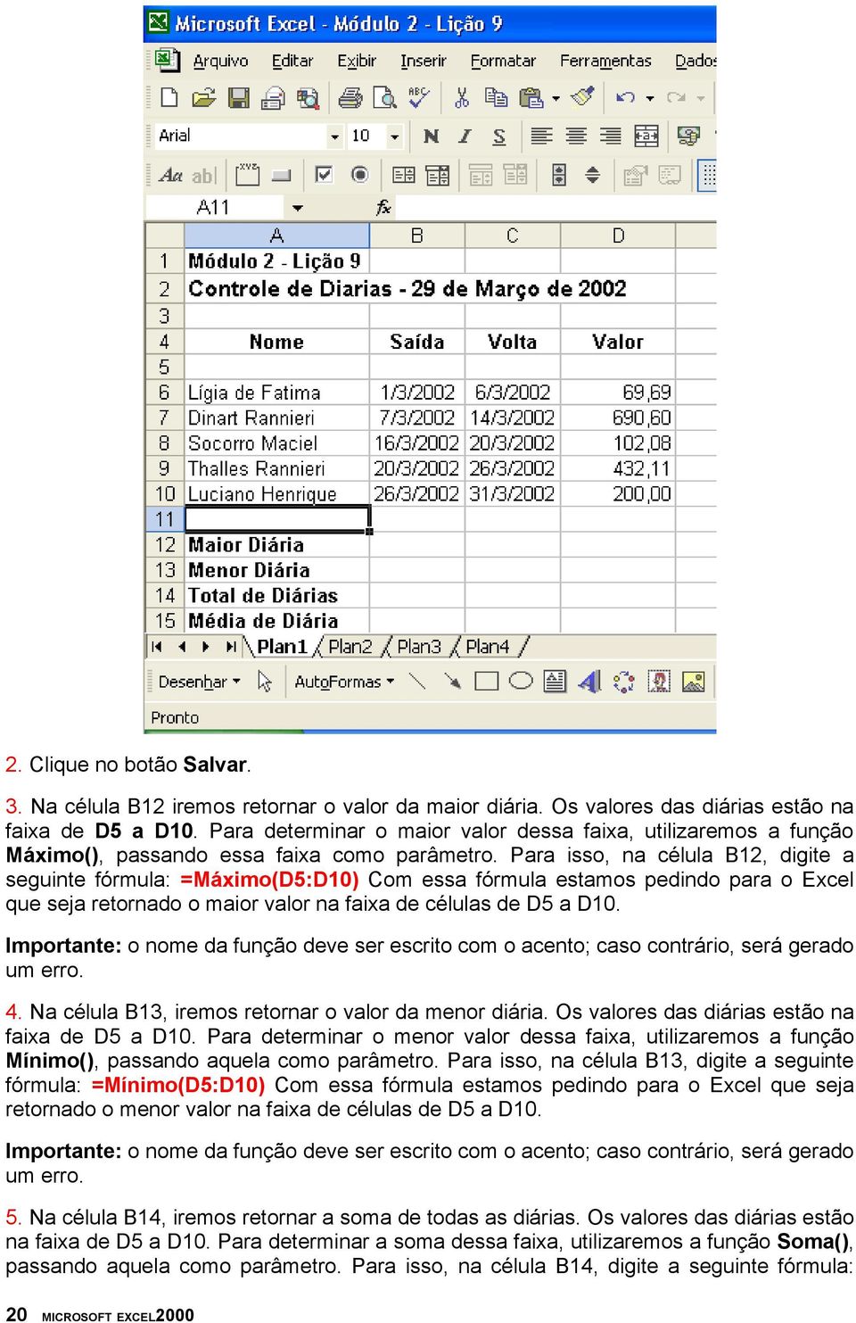 Para isso, na célula B12, digite a seguinte fórmula: =Máximo(D5:D10) Com essa fórmula estamos pedindo para o Excel que seja retornado o maior valor na faixa de células de D5 a D10.