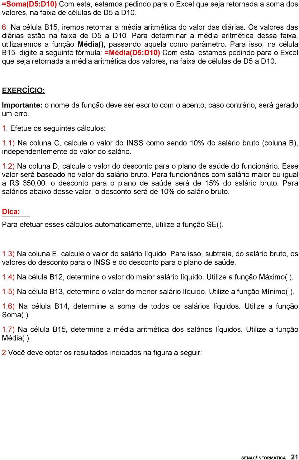 Para isso, na célula B15, digite a seguinte fórmula: =Média(D5:D10) Com esta, estamos pedindo para o Excel que seja retornada a média aritmética dos valores, na faixa de células de D5 a D10.