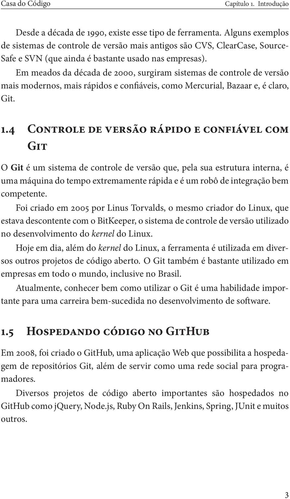 Em meados da década de 2000, surgiram sistemas de controle de versão mais modernos, mais rápidos e confiáveis, como Mercurial, Bazaar e, é claro, Git. 1.