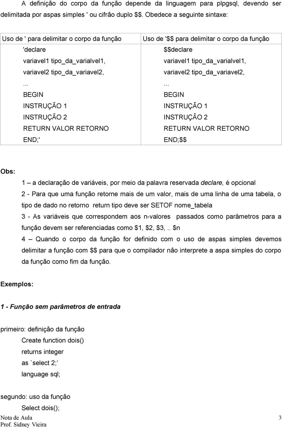 .. BEGIN INSTRUÇÃO 1 INSTRUÇÃO 2 RETURN VALOR RETORNO END;' Uso de '$$ para delimitar o corpo da função $$declare variavel1 tipo_da_varialvel1, variavel2 tipo_da_variavel2,.