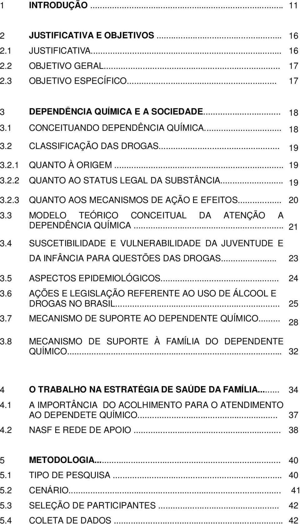 .. 20 3.3 MODELO TEÓRICO CONCEITUAL DA ATENÇÃO A DEPENDÊNCIA QUÍMICA... 21 3.4 SUSCETIBILIDADE E VULNERABILIDADE DA JUVENTUDE E DA INFÂNCIA PARA QUESTÕES DAS DROGAS... 23 3.5 ASPECTOS EPIDEMIOLÓGICOS.