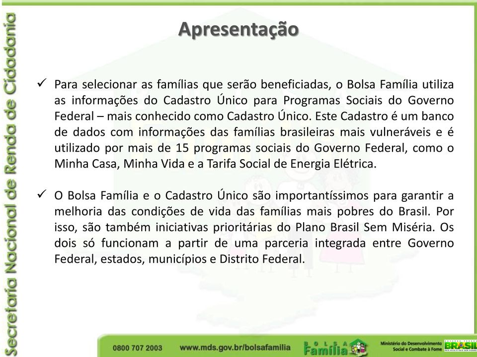 Este Cadastro é um banco de dados com informações das famílias brasileiras mais vulneráveis e é utilizado por mais de 15 programas sociais do Governo Federal, como o Minha Casa, Minha Vida