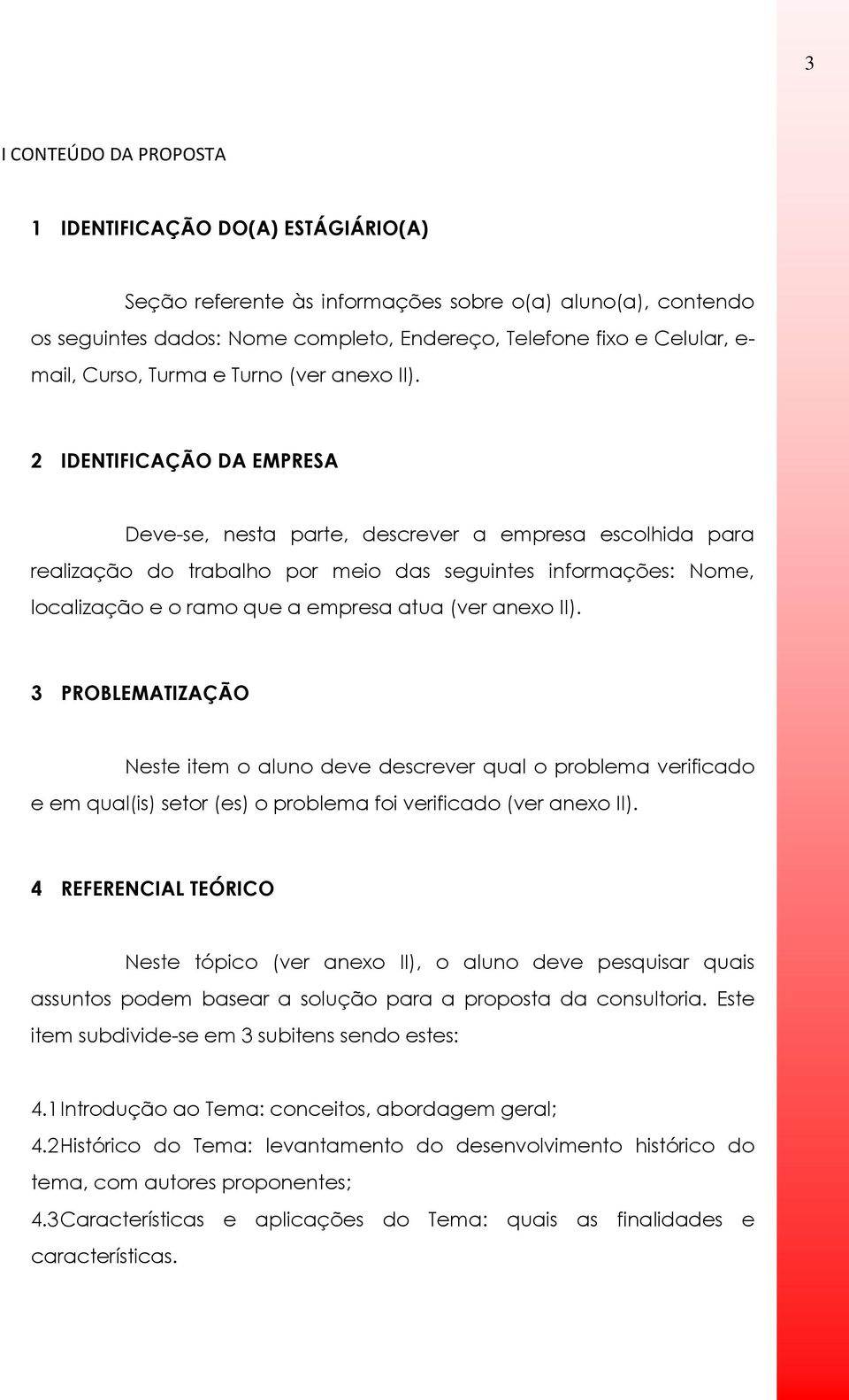 2 IDENTIFICAÇÃO DA EMPRESA Deve-se, nesta parte, descrever a empresa escolhida para realização do trabalho por meio das seguintes informações: Nome, localização e o ramo que a empresa atua (ver anexo