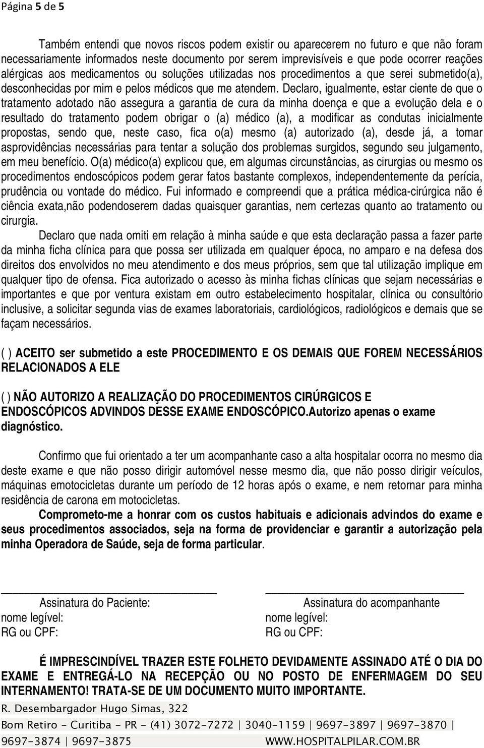 Declaro, igualmente, estar ciente de que o tratamento adotado não assegura a garantia de cura da minha doença e que a evolução dela e o resultado do tratamento podem obrigar o (a) médico (a), a