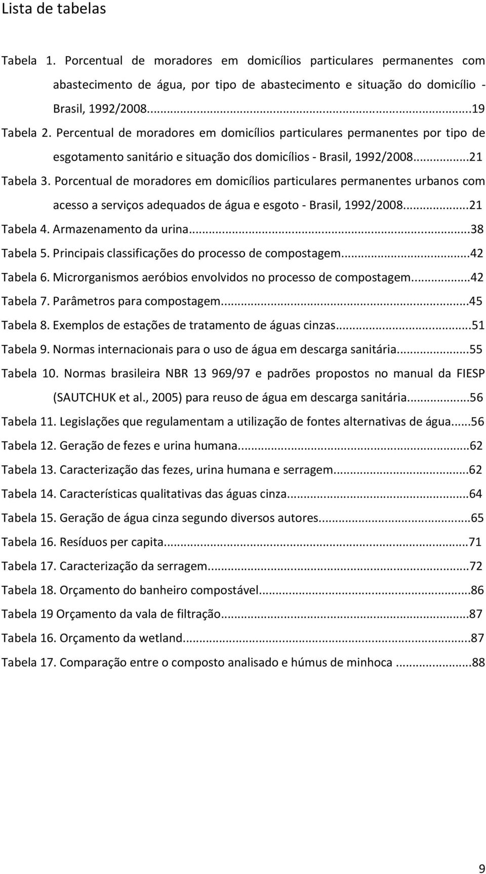 Porcentual de moradores em domicílios particulares permanentes urbanos com acesso a serviços adequados de água e esgoto - Brasil, 1992/2008...21 Tabela 4. Armazenamento da urina...38 Tabela 5.