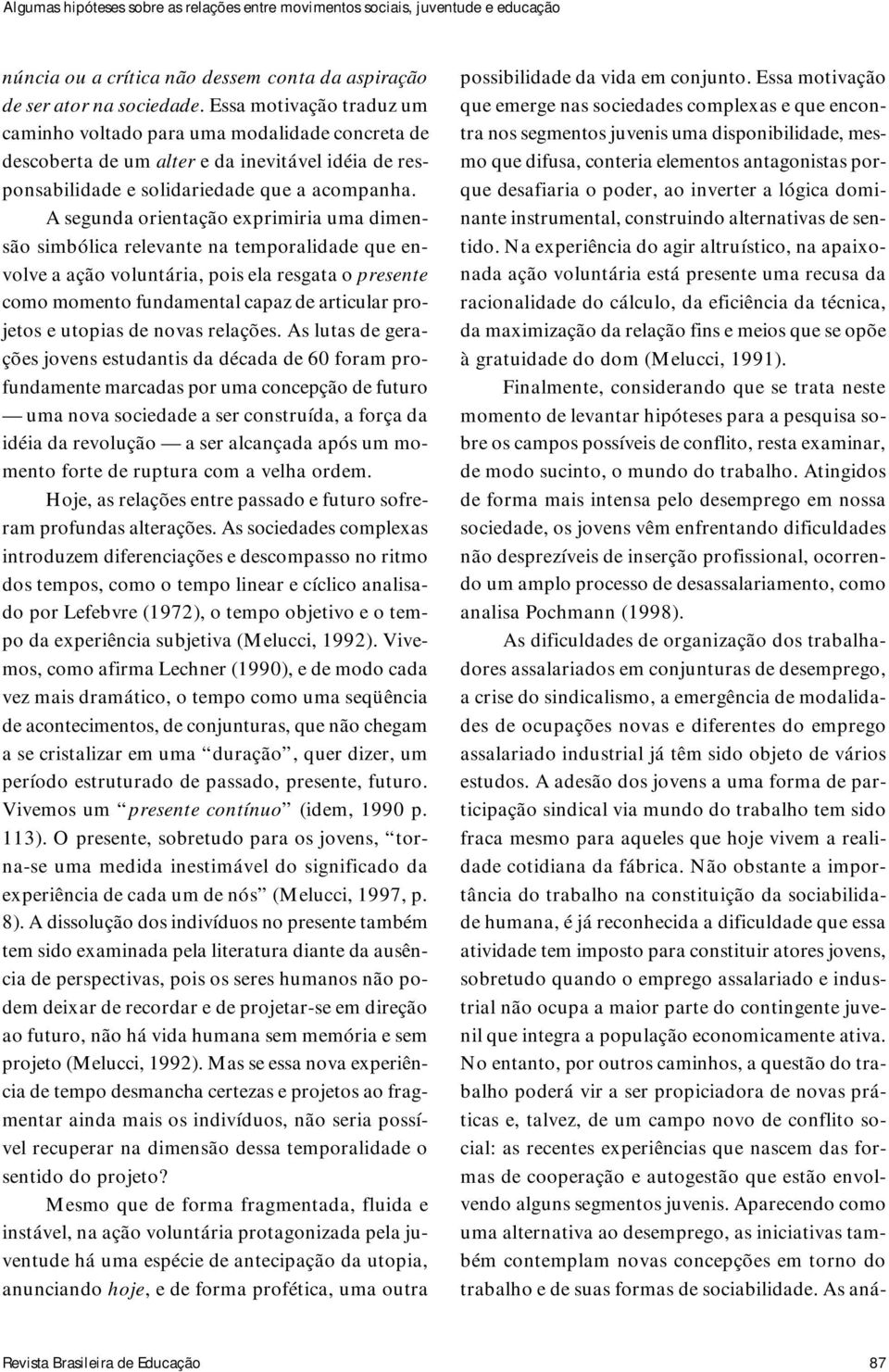 A segunda orientação exprimiria uma dimensão simbólica relevante na temporalidade que envolve a ação voluntária, pois ela resgata o presente como momento fundamental capaz de articular projetos e