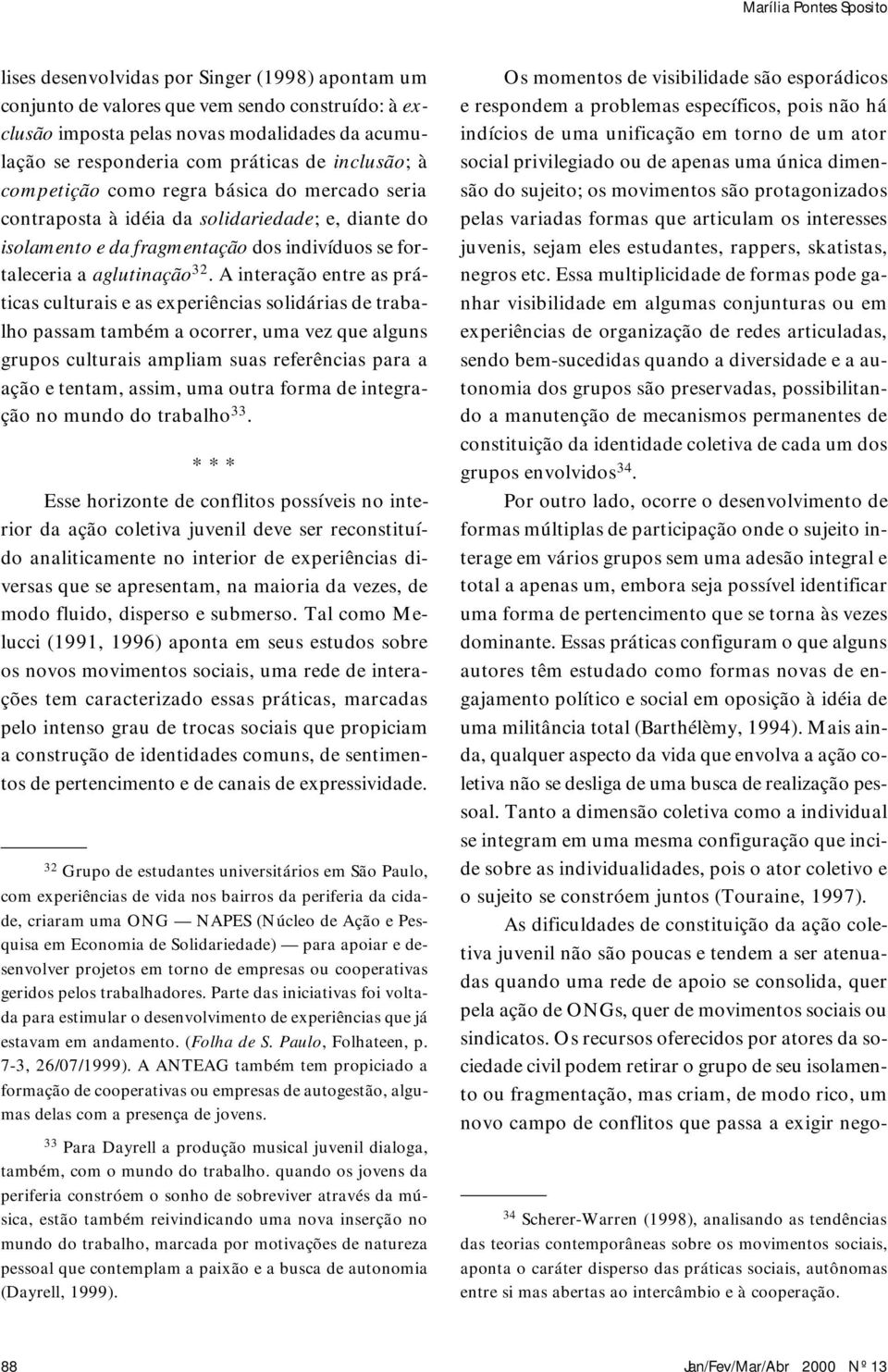 A interação entre as práticas culturais e as experiências solidárias de trabalho passam também a ocorrer, uma vez que alguns grupos culturais ampliam suas referências para a ação e tentam, assim, uma