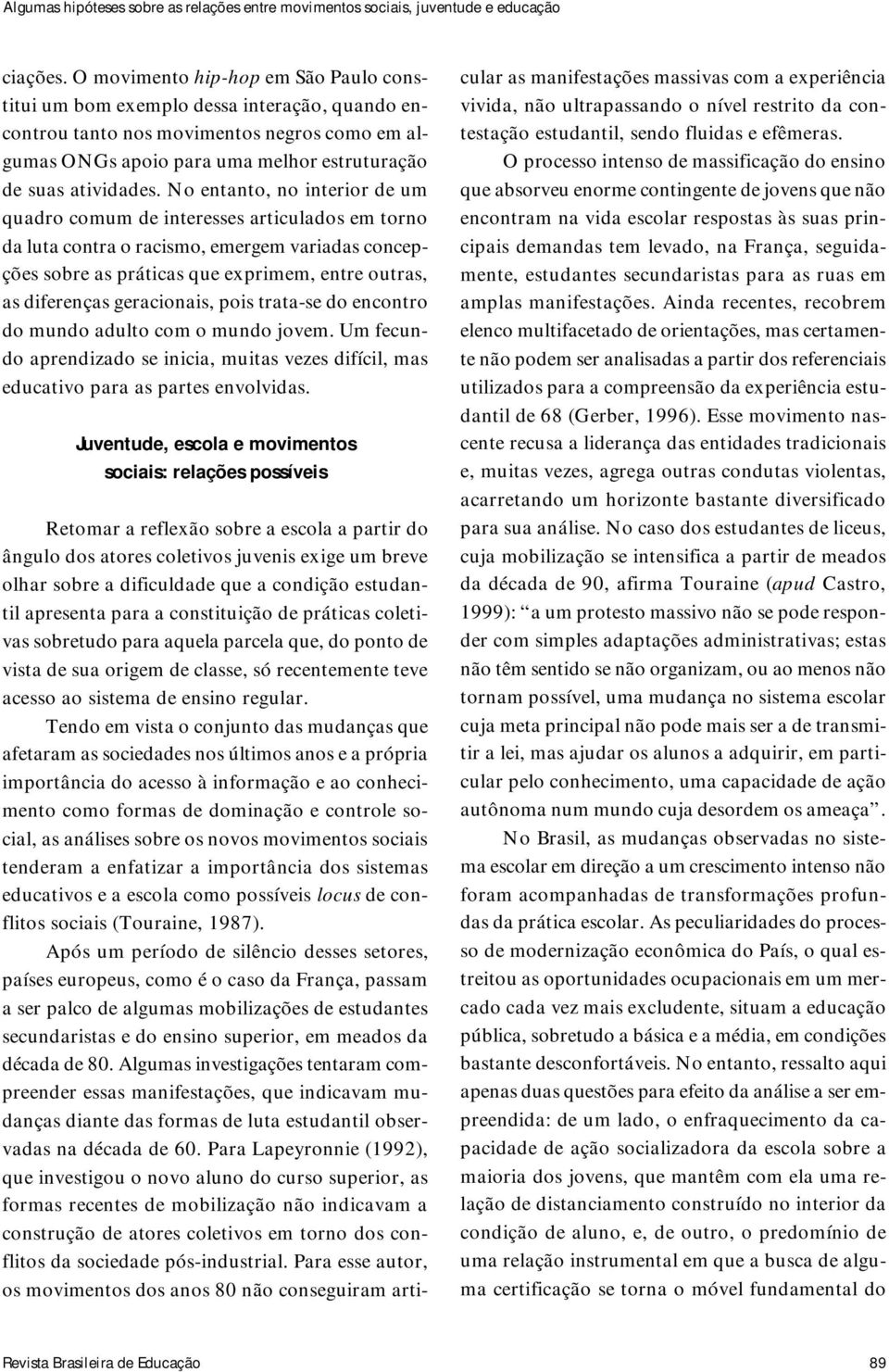 No entanto, no interior de um quadro comum de interesses articulados em torno da luta contra o racismo, emergem variadas concepções sobre as práticas que exprimem, entre outras, as diferenças