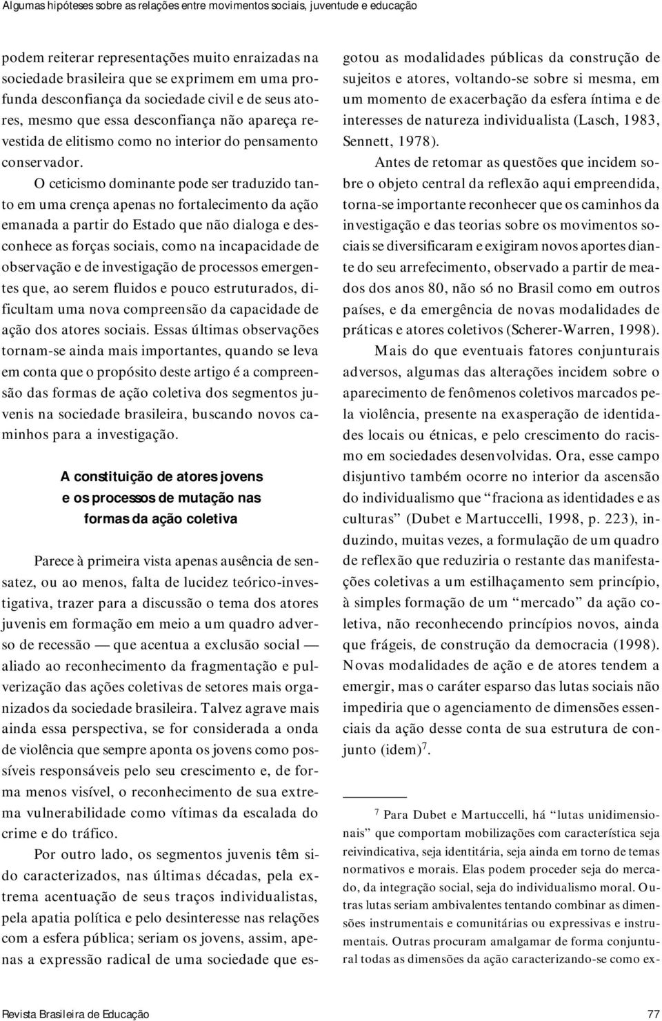 O ceticismo dominante pode ser traduzido tanto em uma crença apenas no fortalecimento da ação emanada a partir do Estado que não dialoga e desconhece as forças sociais, como na incapacidade de