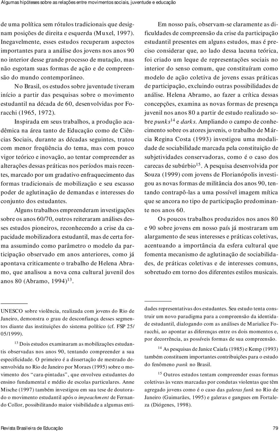 mundo contemporâneo. No Brasil, os estudos sobre juventude tiveram início a partir das pesquisas sobre o movimento estudantil na década de 60, desenvolvidas por Foracchi (1965, 1972).