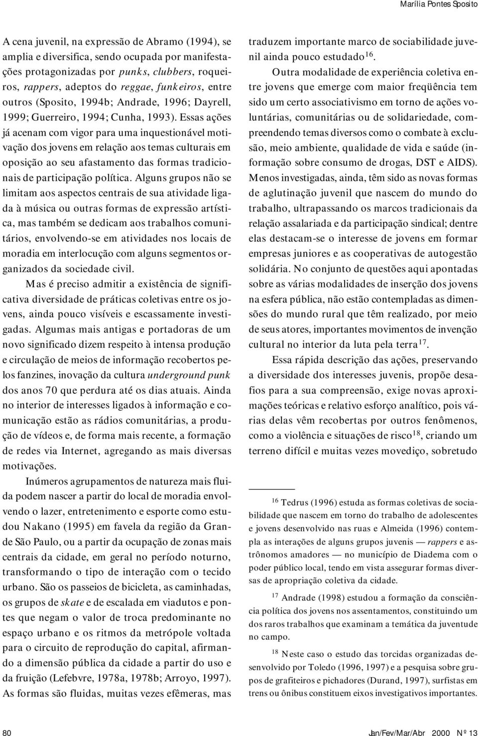 Essas ações já acenam com vigor para uma inquestionável motivação dos jovens em relação aos temas culturais em oposição ao seu afastamento das formas tradicionais de participação política.