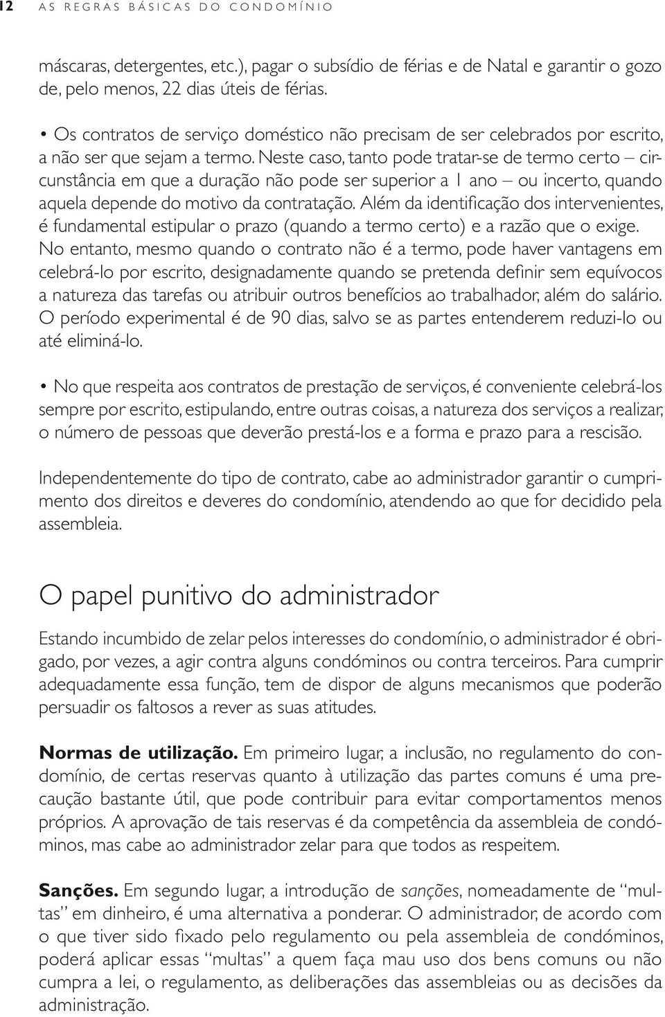 No entanto, em 1989, o mesmo tribunal defendeu que, como as obras de impermeabilização de um terraço de cobertura competem a todos os condóminos, não se pode atribuir à administração qualquer